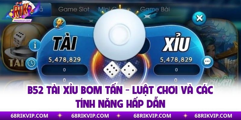 B52 Tài Xỉu Bom Tấn - Luật Chơi Và Các Tính Năng Hấp Dẫn