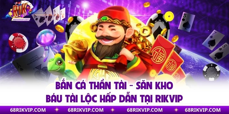 Bắn Cá Thần Tài - Săn Kho Báu Tài Lộc Hấp Dẫn Tại Rikvip