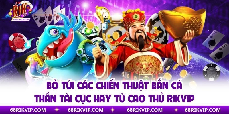 Bỏ túi các chiến thuật bắn cá thần tài cực hay từ cao thủ Rikvip