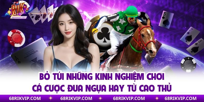 Bỏ túi những kinh nghiệm chơi cá cược đua ngựa hay từ cao thủ
