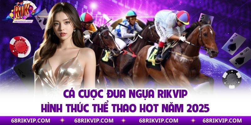 Cá Cược Đua Ngựa Rikvip - Hình Thức Thể Thao Hot Năm 2025
