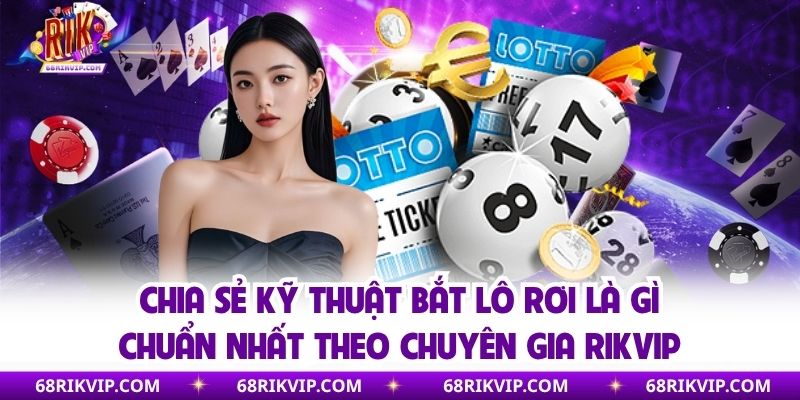 Chia sẻ kỹ thuật bắt lô rơi là gì chuẩn nhất theo chuyên gia Rikvip