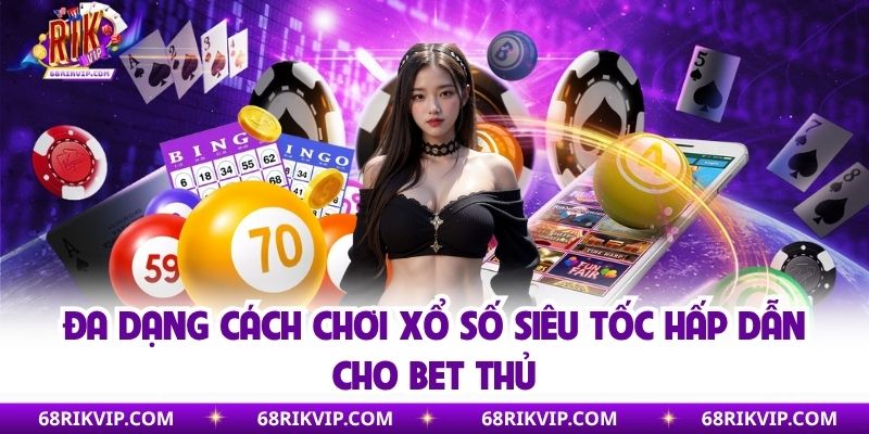 Đa dạng cách chơi xổ số siêu tốc hấp dẫn cho bet thủ