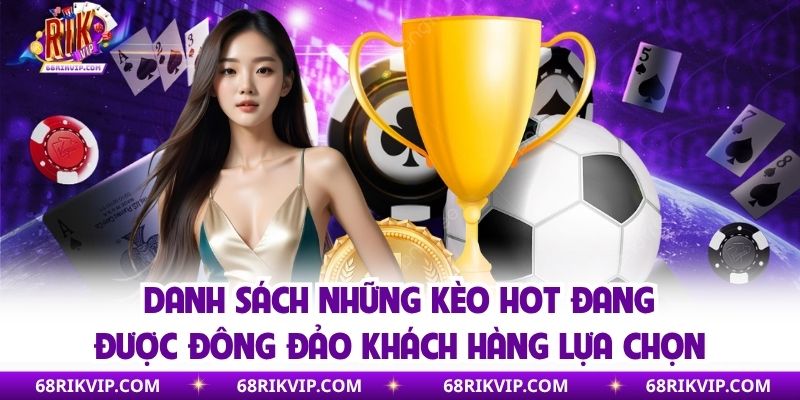 Danh sách những kèo hot đang được đông đảo khách hàng lựa chọn