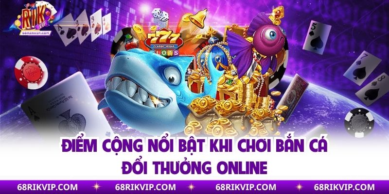 Điểm cộng nổi bật khi chơi bắn cá đổi thưởng online