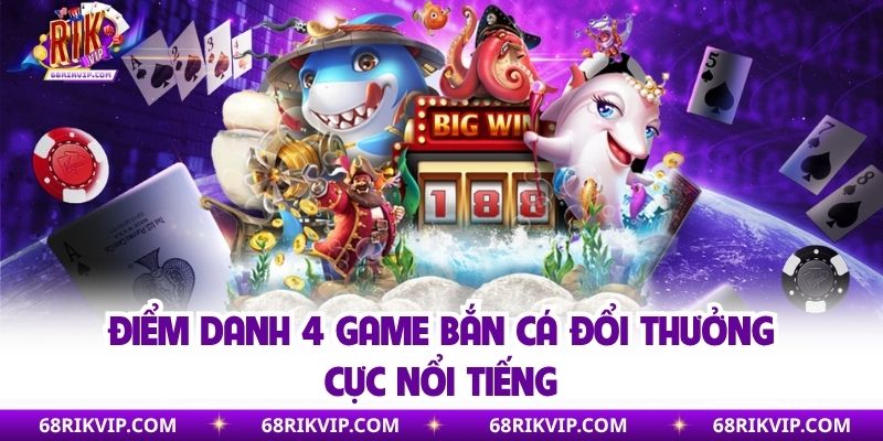 Điểm danh 4 game bắn cá đổi thưởng cực nổi tiếng