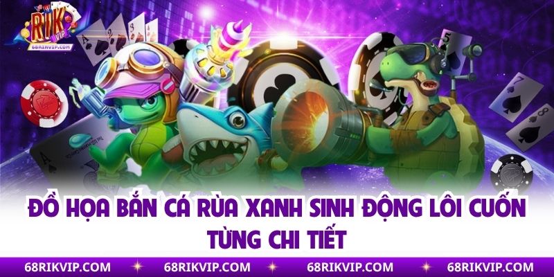 Đồ họa bắn cá rùa xanh sinh động lôi cuốn từng chi tiết