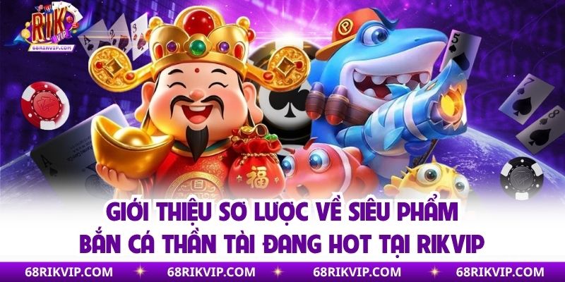 Giới thiệu sơ lược về siêu phẩm bắn cá thần tài đang hot tại Rikvip