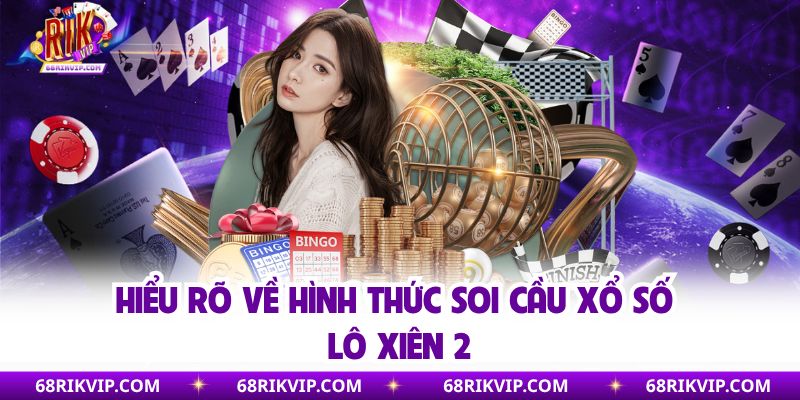 Lô Xiên 2 | Nắm Bắt Cách Bắt Cầu Chuẩn Săn Thưởng Lớn Hiểu rõ về hình thức soi cầu xổ số lô xiên 2