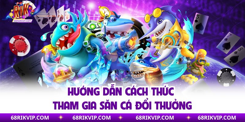Hướng dẫn cách thức tham gia săn cá đổi thưởng