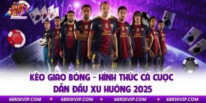 Kèo Giao Bóng - Hình Thức Cá Cược Dẫn Đầu Xu Hướng 2025