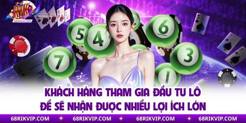 Khách hàng tham gia đầu tư lô đề sẽ nhận được nhiều lợi ích lớn