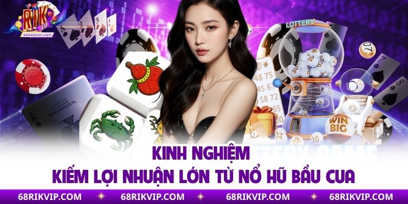Kinh nghiệm kiếm lợi nhuận lớn từ nổ hũ bầu cua
