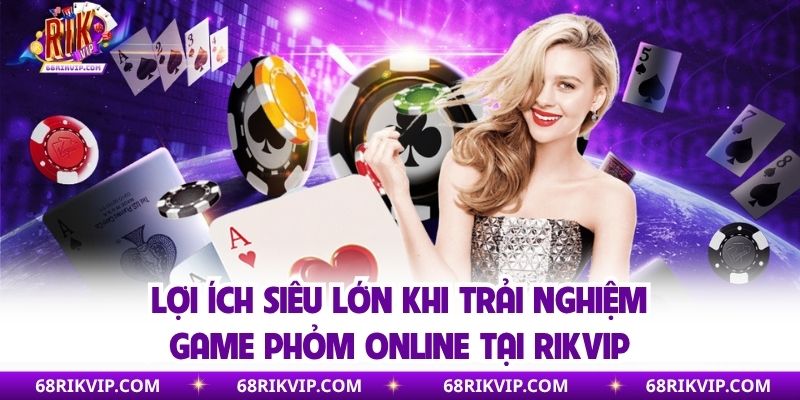 Lợi ích siêu lớn khi trải nghiệm game phỏm online tại Rikvip