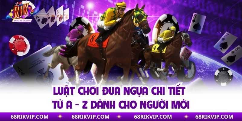 Luật Chơi Đua Ngựa Chi Tiết Từ A - Z Dành Cho Người Mới