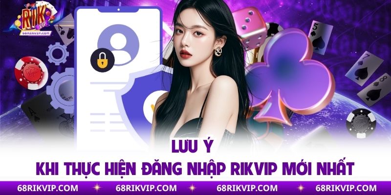 Đăng Nhập RIKVIP - Tận Hưởng 1.000+ Game Hot Và Ưu Đãi Khủng Lưu ý khi thực hiện đăng nhập RIKVIP mới nhất