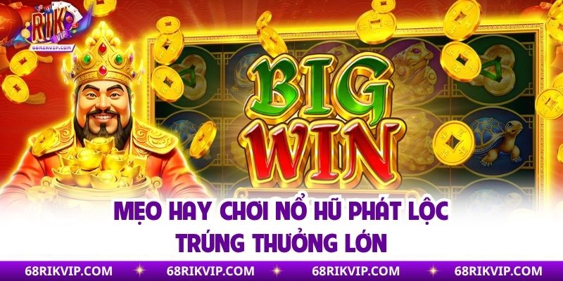 Mẹo hay chơi nổ hũ phát lộc trúng thưởng lớn