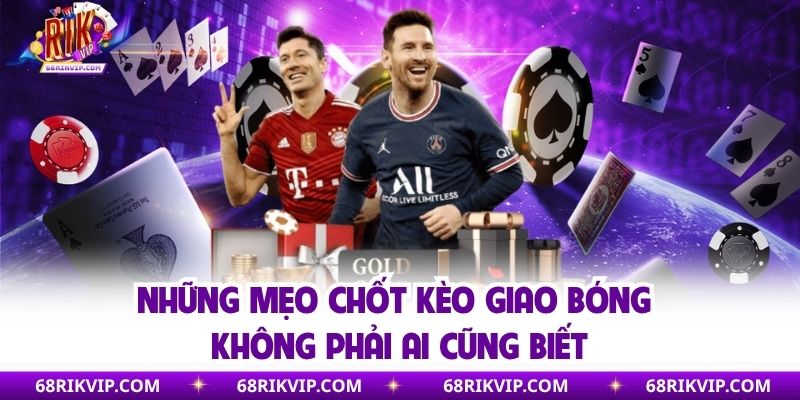 Những mẹo chốt kèo giao bóng không phải ai cũng biết