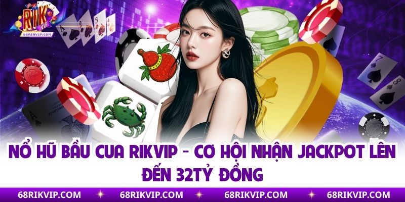 Nổ Hũ Bầu Cua RIKVIP - Cơ Hội Nhận Jackpot Lên Đến 32tỷ Đồng
