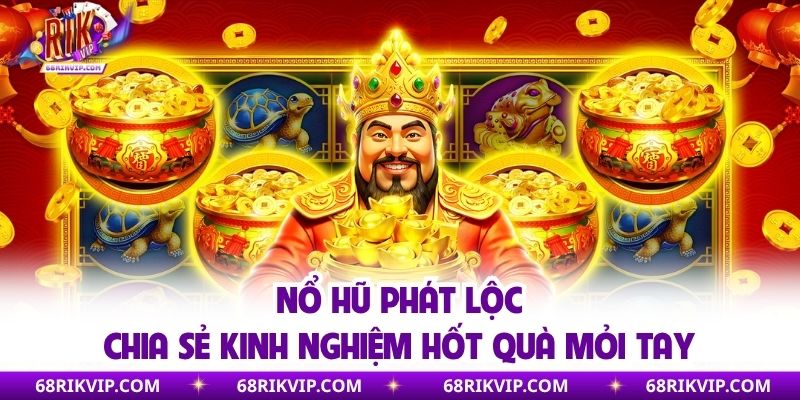 Nổ Hũ Phát Lộc - Chia Sẻ Kinh Nghiệm Hốt Quà Mỏi Tay