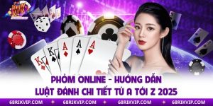 Phỏm Online - Hướng Dẫn Luật Đánh Chi Tiết Từ A Tới Z 2025