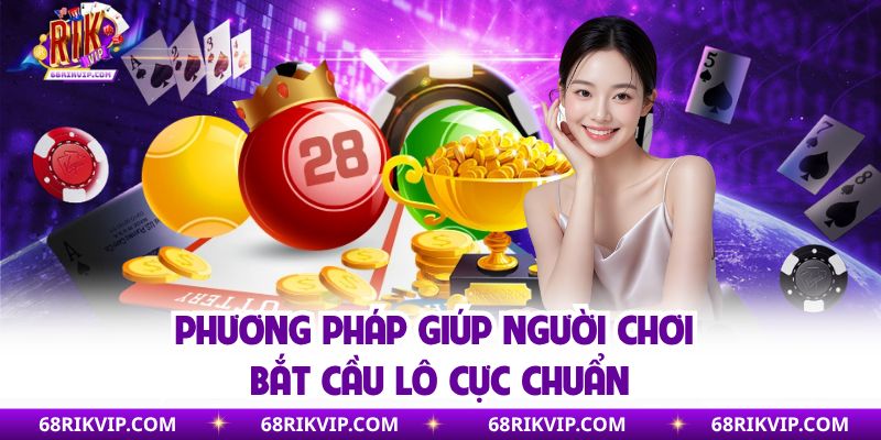 Lô Xiên 2 | Nắm Bắt Cách Bắt Cầu Chuẩn Săn Thưởng Lớn Phương pháp giúp người chơi bắt cầu lô cực chuẩn