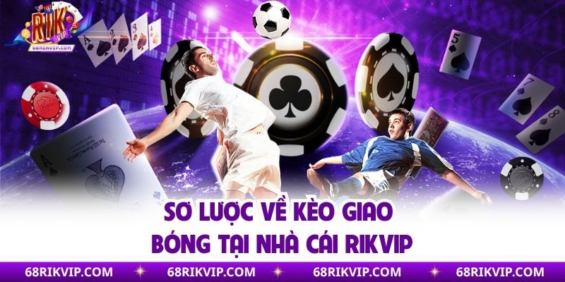 Sơ lược về kèo giao bóng tại nhà cái Rikvip