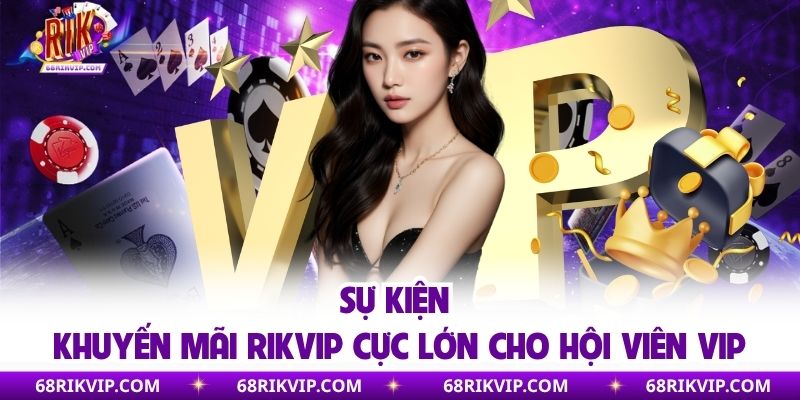 Sự kiện khuyến mãi RIKVIP cực lớn cho hội viên VIP