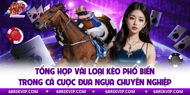 Tổng hợp vài loại kèo phổ biến trong cá cược đua ngựa chuyên nghiệp
