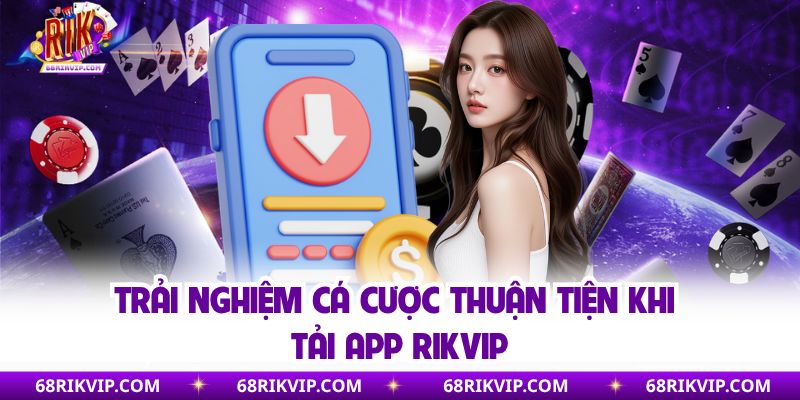 Trải nghiệm cá cược thuận tiện khi tải app Rikvip